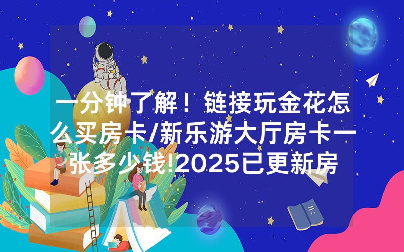 一分钟了解！链接玩金花怎么买房卡/新乐游大厅房卡一张多少钱!2025已更新房卡-知乎
