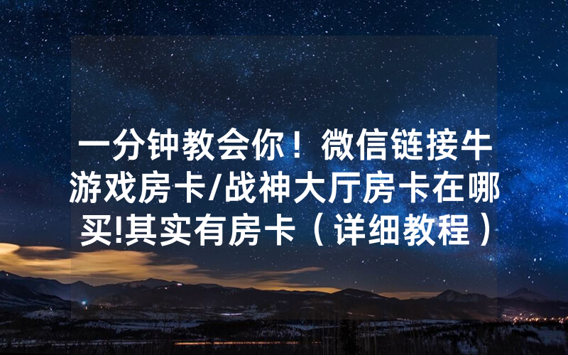 一分钟教会你！微信链接牛游戏房卡/战神大厅房卡在哪买!其实有房卡（详细教程）