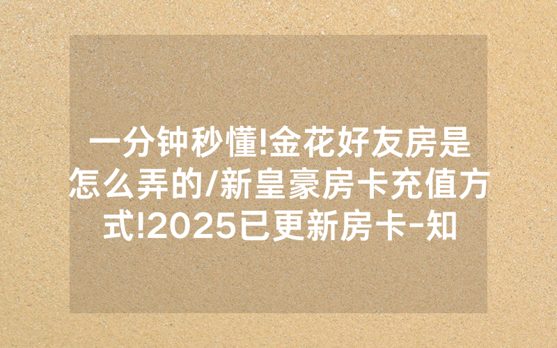 一分钟秒懂!金花好友房是怎么弄的/新皇豪房卡充值方式!2025已更新房卡-知乎