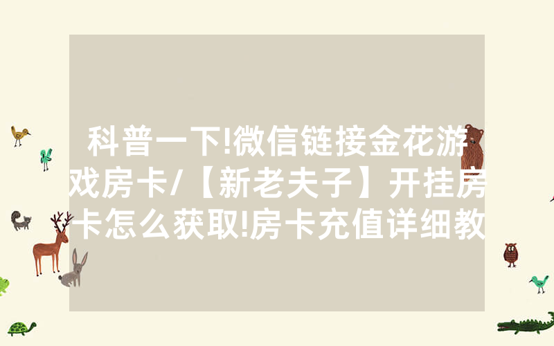 科普一下!微信链接金花游戏房卡/【新老夫子】开挂房卡怎么获取!房卡充值详细教程