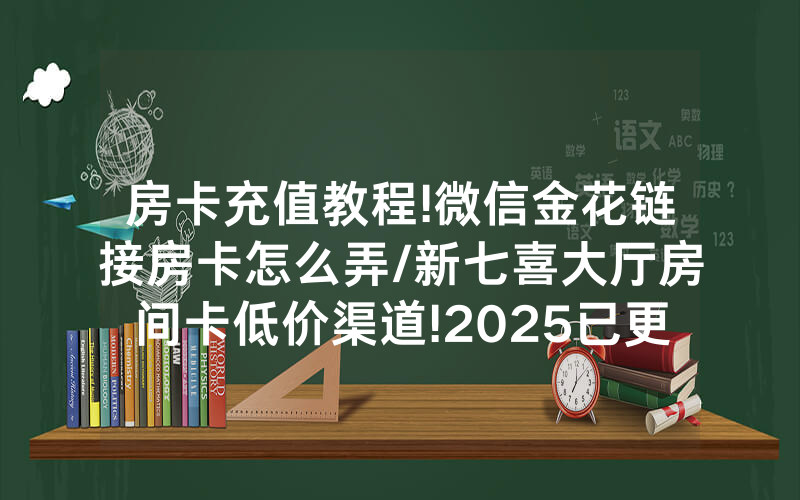 房卡充值教程!微信金花链接房卡怎么弄/新七喜大厅房间卡低价渠道!2025已更新房卡-知乎