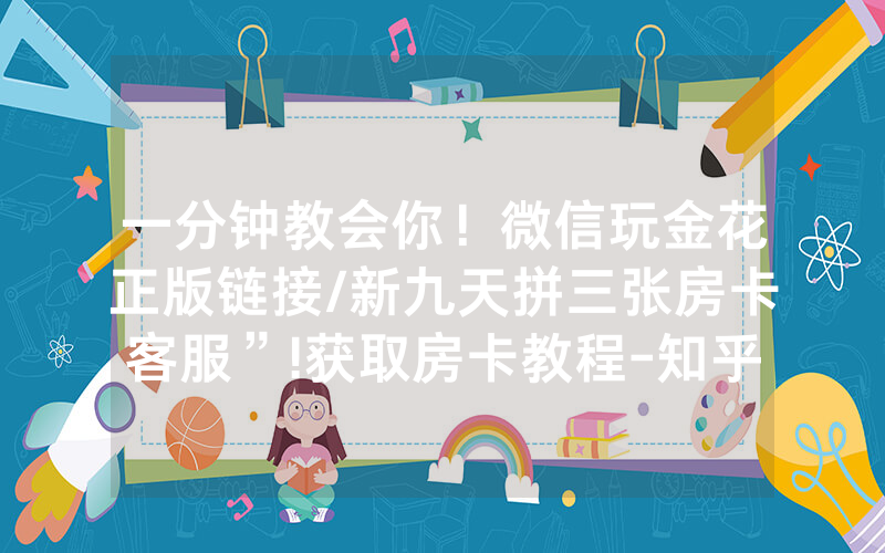 一分钟教会你！微信玩金花正版链接/新九天拼三张房卡客服”!获取房卡教程-知乎