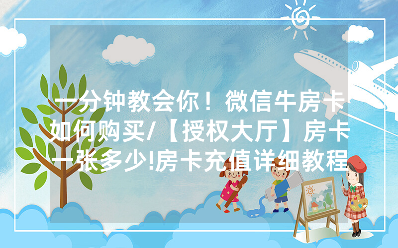 一分钟教会你！微信牛房卡如何购买/【授权大厅】房卡一张多少!房卡充值详细教程