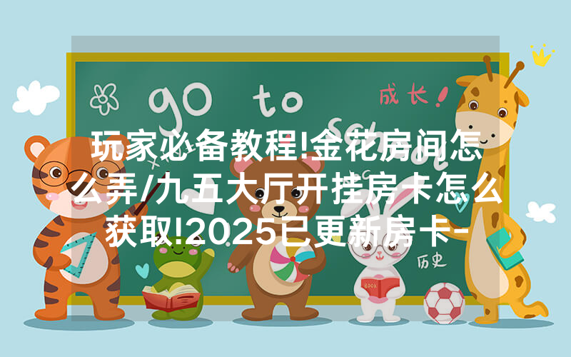玩家必备教程!金花房间怎么弄/九五大厅开挂房卡怎么获取!2025已更新房卡-知乎