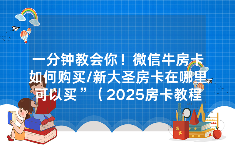 一分钟教会你！微信牛房卡如何购买/新大圣房卡在哪里可以买”（2025房卡教程)-知乎