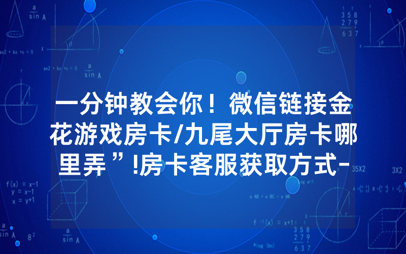 一分钟教会你！微信链接金花游戏房卡/九尾大厅房卡哪里弄”!房卡客服获取方式-知乎