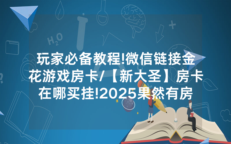 玩家必备教程!微信链接金花游戏房卡/【新大圣】房卡在哪买挂!2025果然有房卡教程