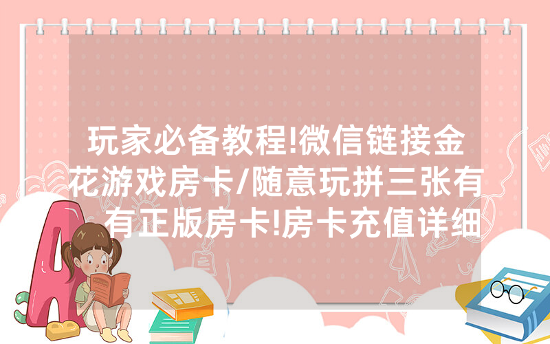 玩家必备教程!微信链接金花游戏房卡/随意玩拼三张有沒有正版房卡!房卡充值详细教程