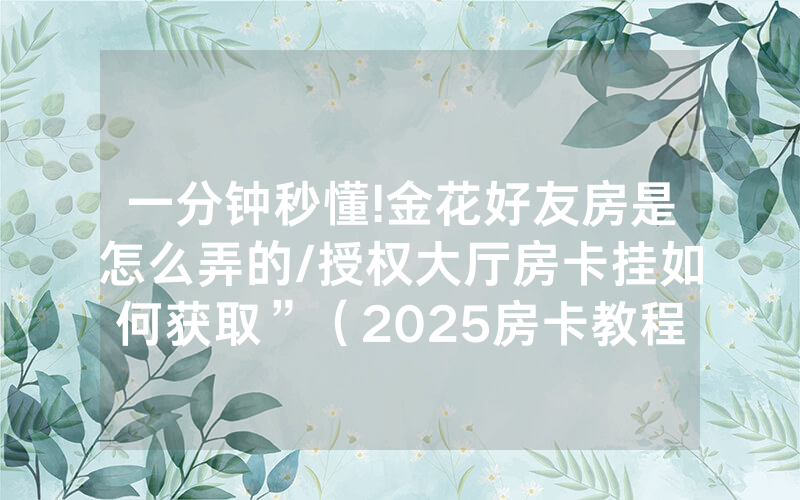一分钟秒懂!金花好友房是怎么弄的/授权大厅房卡挂如何获取”（2025房卡教程)-知乎