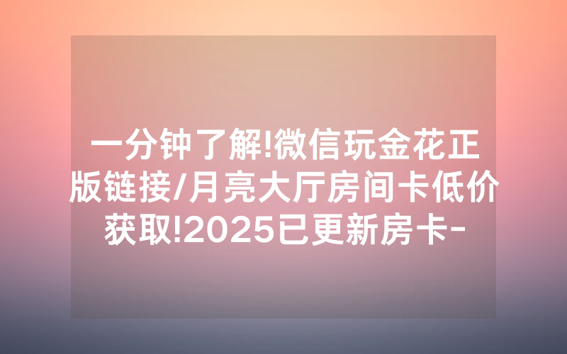 一分钟了解!微信玩金花正版链接/月亮大厅房间卡低价获取!2025已更新房卡-知乎