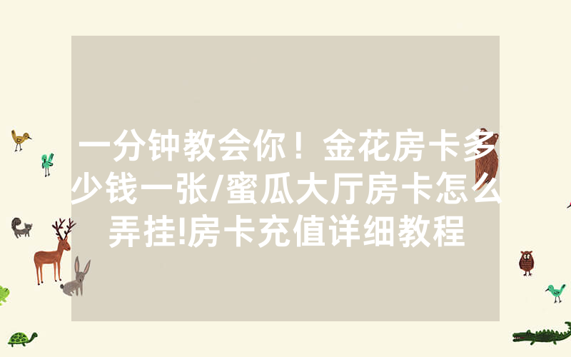 一分钟教会你！金花房卡多少钱一张/蜜瓜大厅房卡怎么弄挂!房卡充值详细教程