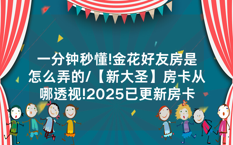 一分钟秒懂!金花好友房是怎么弄的/【新大圣】房卡从哪透视!2025已更新房卡-知乎