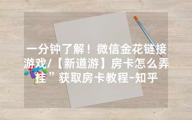 一分钟了解！微信金花链接游戏/【新道游】房卡怎么弄挂”获取房卡教程-知乎