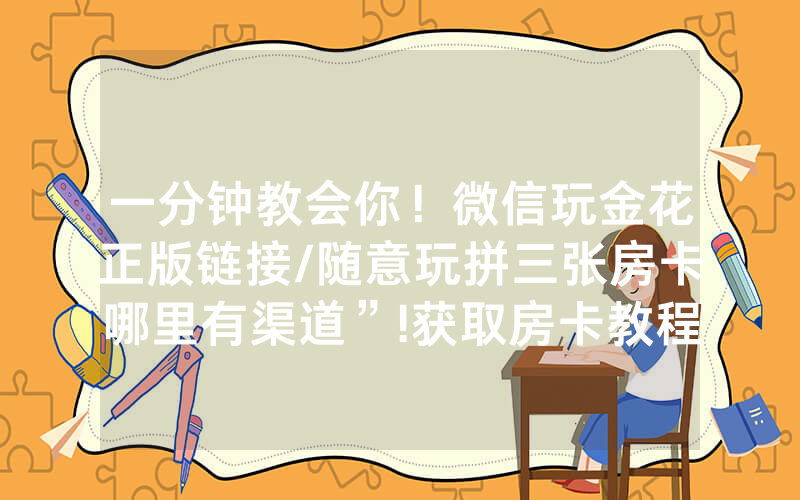 一分钟教会你！微信玩金花正版链接/随意玩拼三张房卡哪里有渠道”!获取房卡教程-知乎