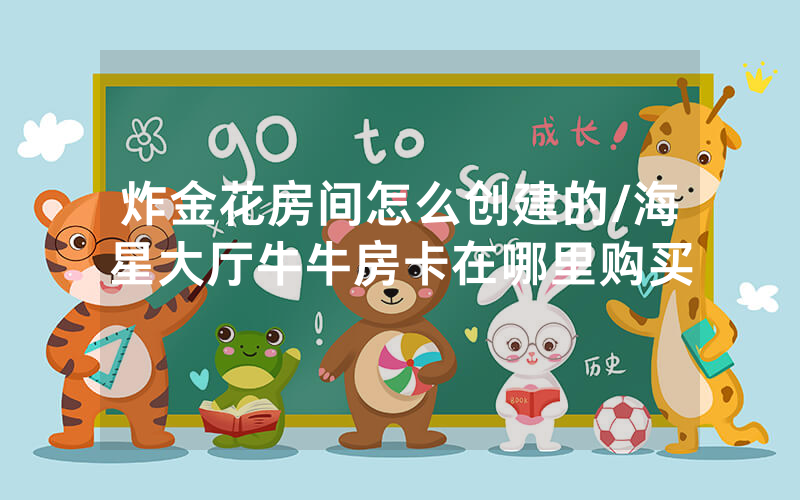炸金花房间怎么创建的/海星大厅牛牛房卡在哪里购买