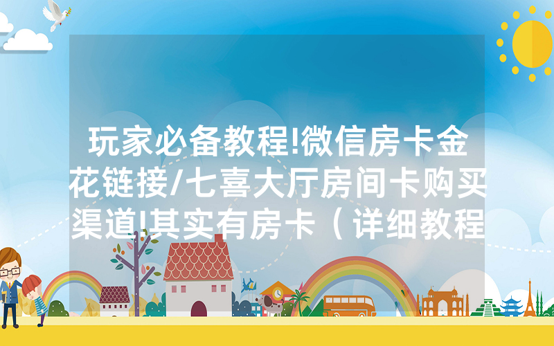 玩家必备教程!微信房卡金花链接/七喜大厅房间卡购买渠道!其实有房卡（详细教程）