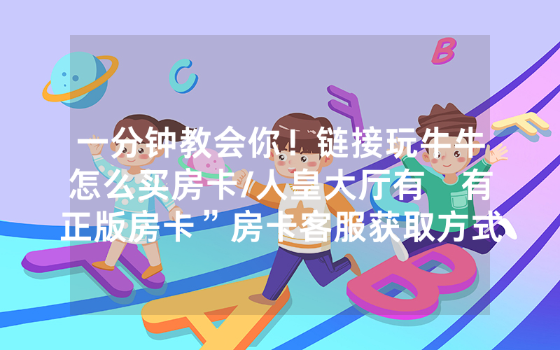 一分钟教会你！链接玩牛牛怎么买房卡/人皇大厅有沒有正版房卡”房卡客服获取方式-知乎