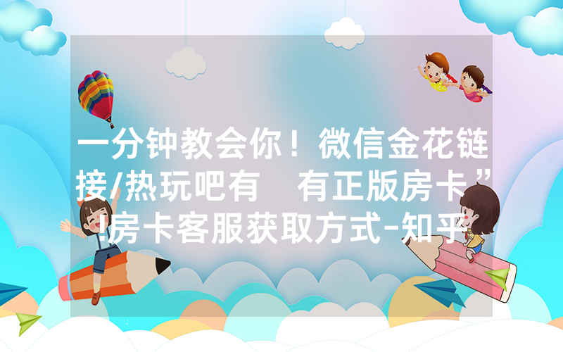 一分钟教会你！微信金花链接/热玩吧有沒有正版房卡”!房卡客服获取方式-知乎