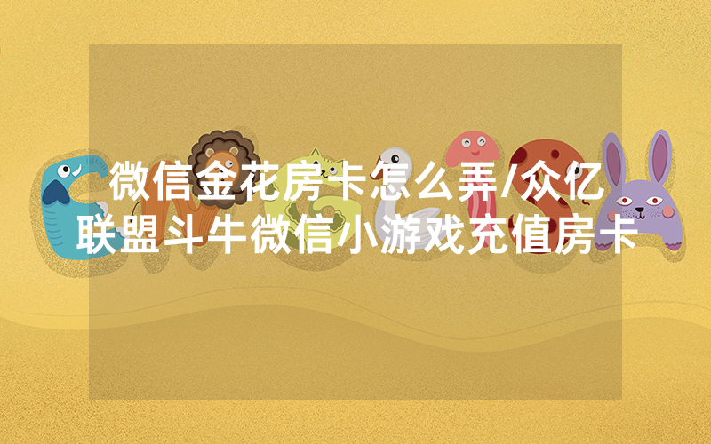 微信金花房卡怎么弄/众亿联盟斗牛微信小游戏充值房卡