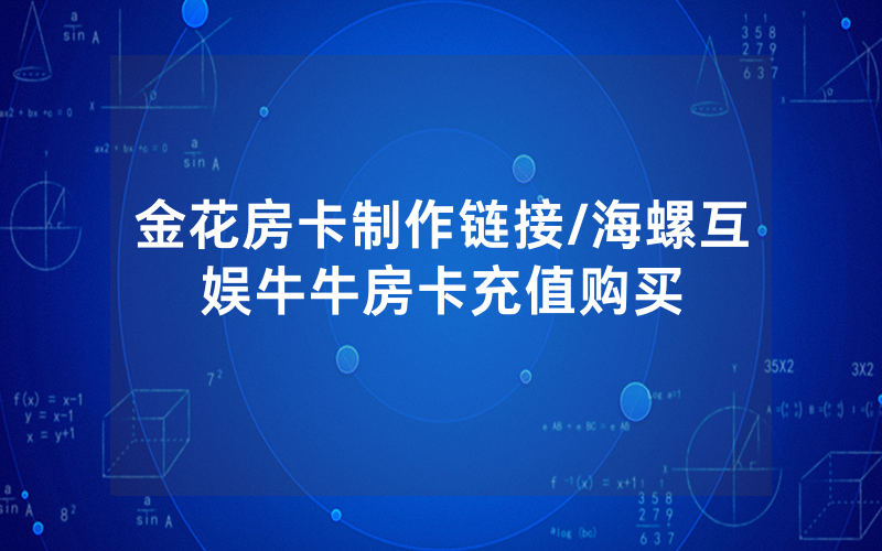 金花房卡制作链接/海螺互娱牛牛房卡充值购买
