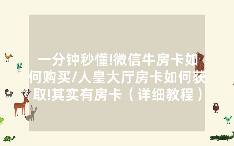 一分钟秒懂!微信牛房卡如何购买/人皇大厅房卡如何获取!其实有房卡（详细教程）