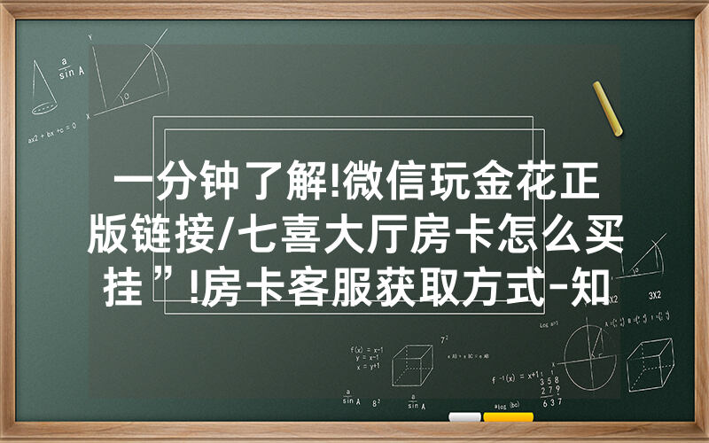 一分钟了解!微信玩金花正版链接/七喜大厅房卡怎么买挂”!房卡客服获取方式-知乎