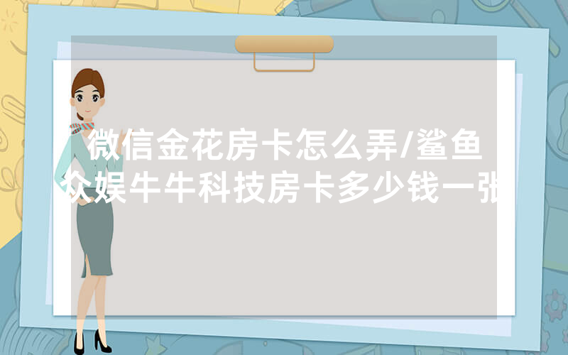 微信金花房卡怎么弄/鲨鱼众娱牛牛科技房卡多少钱一张