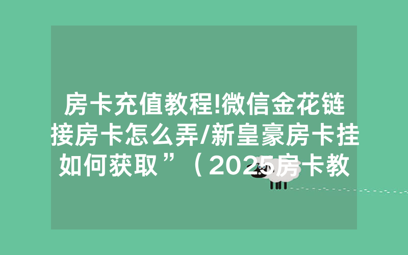 房卡充值教程!微信金花链接房卡怎么弄/新皇豪房卡挂如何获取”（2025房卡教程)-知乎