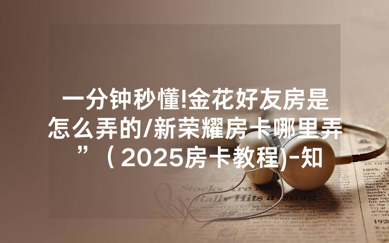 一分钟秒懂!金花好友房是怎么弄的/新荣耀房卡哪里弄”（2025房卡教程)-知乎