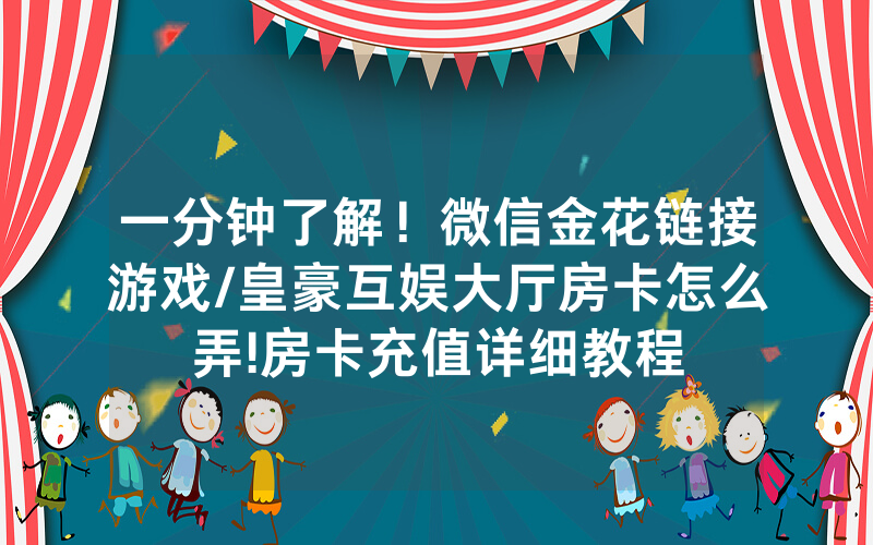 一分钟了解！微信金花链接游戏/皇豪互娱大厅房卡怎么弄!房卡充值详细教程