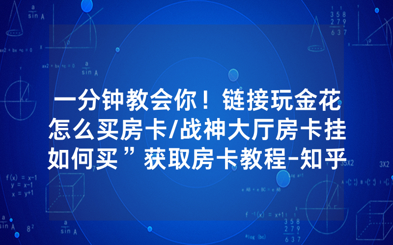 一分钟教会你！链接玩金花怎么买房卡/战神大厅房卡挂如何买”获取房卡教程-知乎