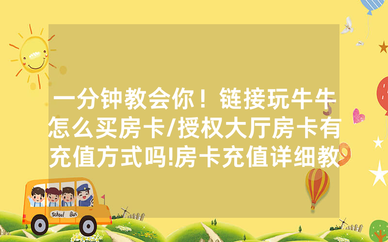 一分钟教会你！链接玩牛牛怎么买房卡/授权大厅房卡有充值方式吗!房卡充值详细教程