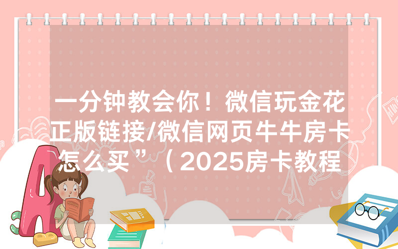 一分钟教会你！微信玩金花正版链接/微信网页牛牛房卡怎么买”（2025房卡教程)-知乎