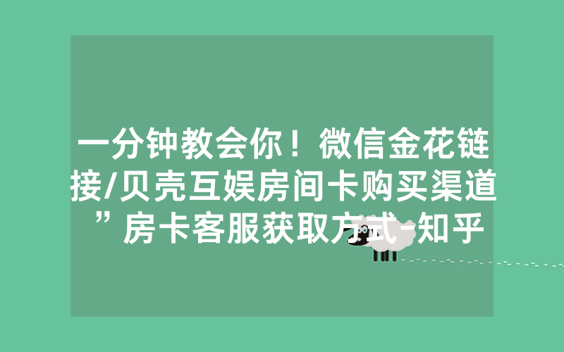 一分钟教会你！微信金花链接/贝壳互娱房间卡购买渠道”房卡客服获取方式-知乎