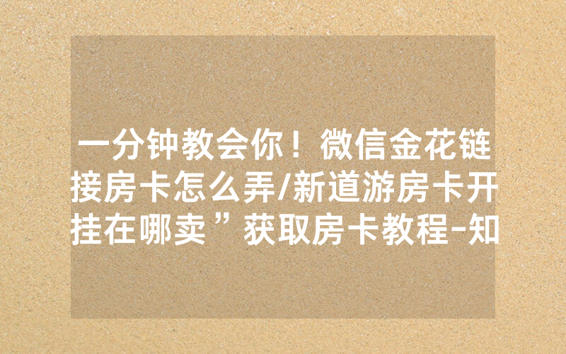 一分钟教会你！微信金花链接房卡怎么弄/新道游房卡开挂在哪卖”获取房卡教程-知乎
