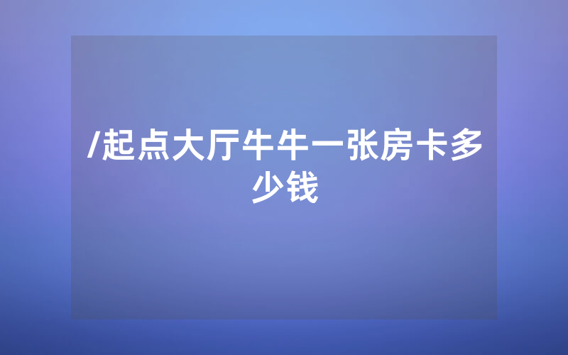 /起点大厅牛牛一张房卡多少钱