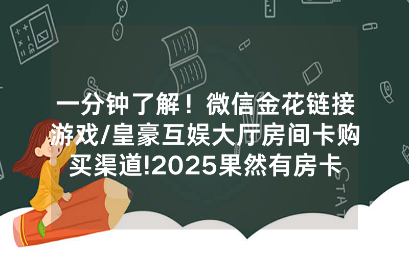 一分钟了解！微信金花链接游戏/皇豪互娱大厅房间卡购买渠道!2025果然有房卡教程
