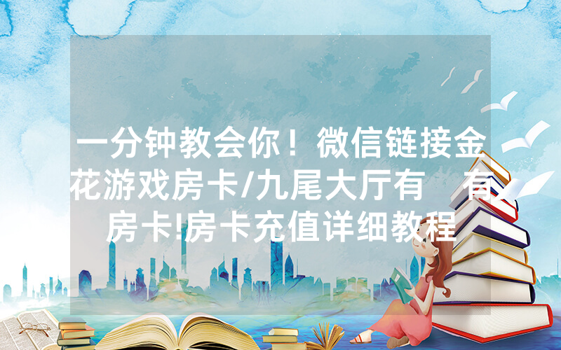 一分钟教会你！微信链接金花游戏房卡/九尾大厅有沒有房卡!房卡充值详细教程