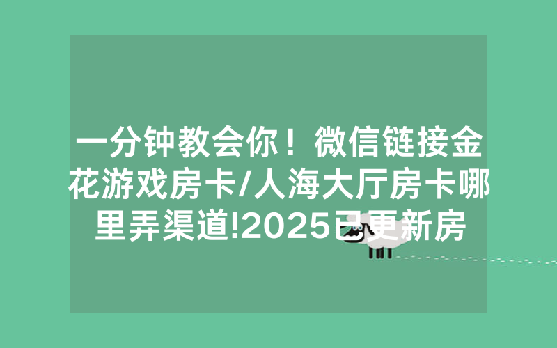 一分钟教会你！微信链接金花游戏房卡/人海大厅房卡哪里弄渠道!2025已更新房卡-知乎