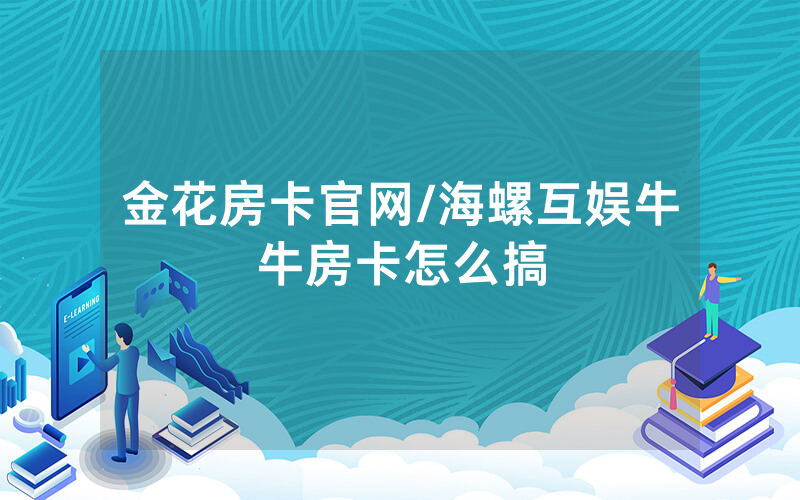 金花房卡官网/海螺互娱牛牛房卡怎么搞