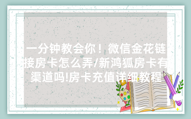 一分钟教会你！微信金花链接房卡怎么弄/新鸿狐房卡有渠道吗!房卡充值详细教程