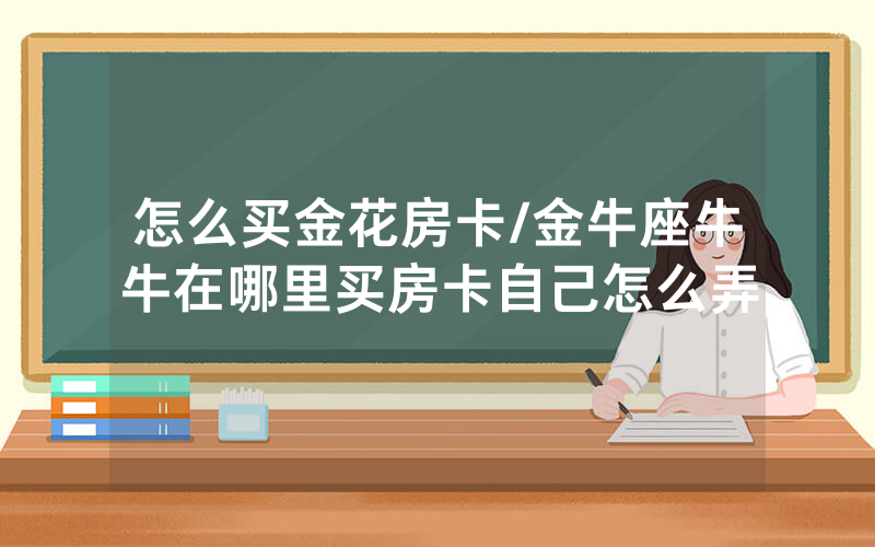 怎么买金花房卡/金牛座牛牛在哪里买房卡自己怎么弄