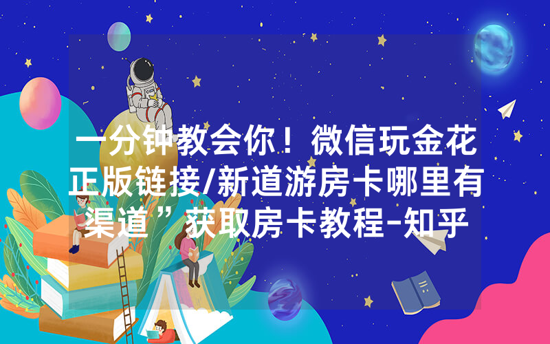 一分钟教会你！微信玩金花正版链接/新道游房卡哪里有渠道”获取房卡教程-知乎