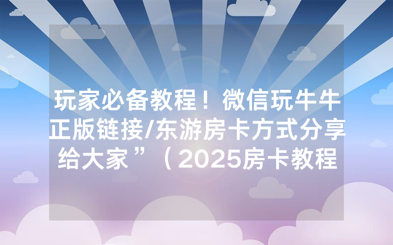 玩家必备教程！微信玩牛牛正版链接/东游房卡方式分享给大家”（2025房卡教程)-知乎