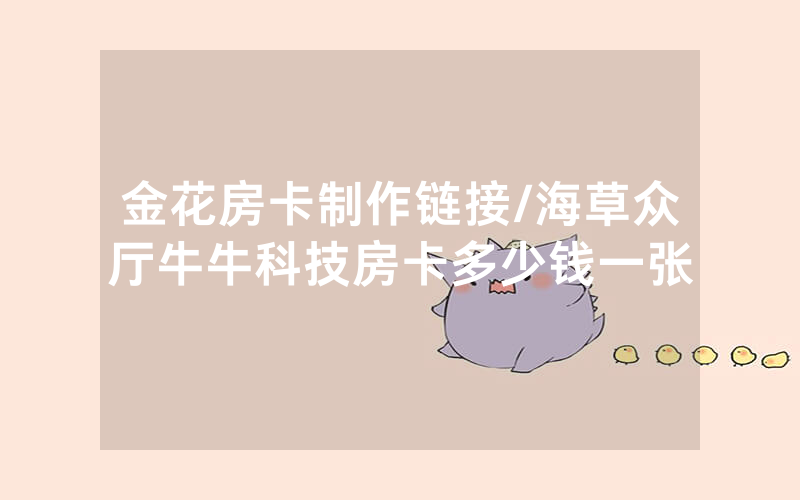 金花房卡制作链接/海草众厅牛牛科技房卡多少钱一张