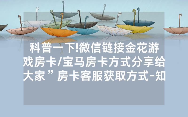 科普一下!微信链接金花游戏房卡/宝马房卡方式分享给大家”房卡客服获取方式-知乎