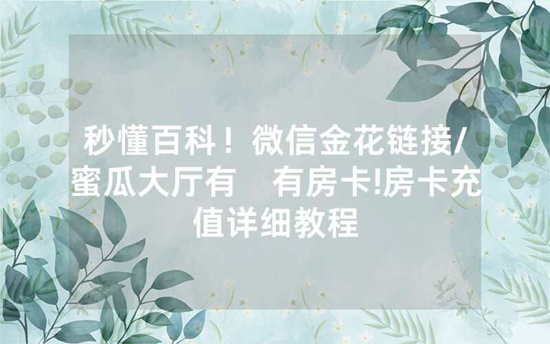 秒懂百科！微信金花链接/蜜瓜大厅有沒有房卡!房卡充值详细教程