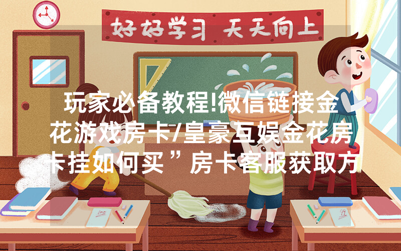 玩家必备教程!微信链接金花游戏房卡/皇豪互娱金花房卡挂如何买”房卡客服获取方式-知乎