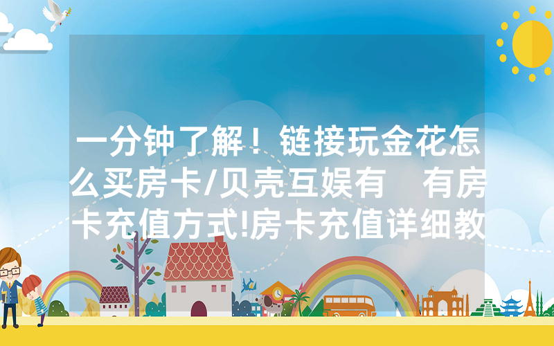 一分钟了解！链接玩金花怎么买房卡/贝壳互娱有沒有房卡充值方式!房卡充值详细教程