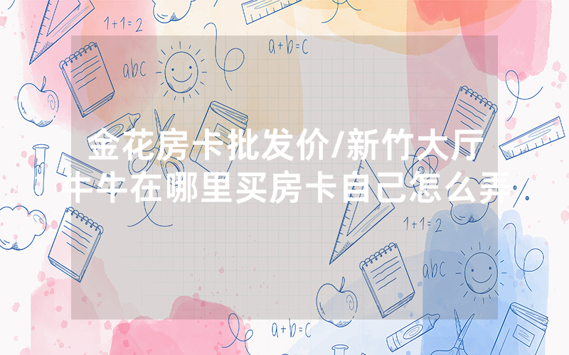 金花房卡批发价/新竹大厅牛牛在哪里买房卡自己怎么弄
